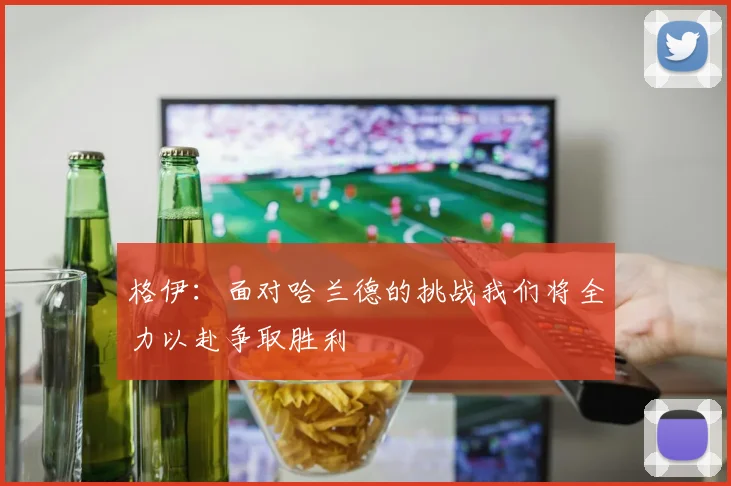 格伊：面对哈兰德的挑战我们将全力以赴争取胜利
