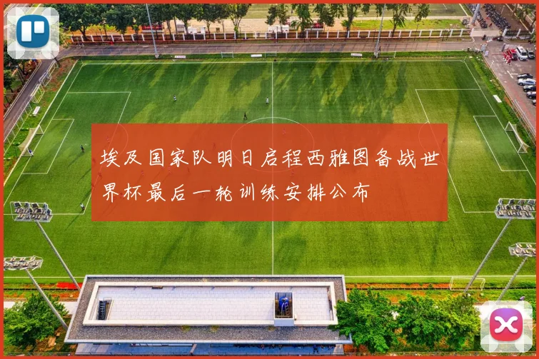 埃及国家队明日启程西雅图备战世界杯最后一轮训练安排公布