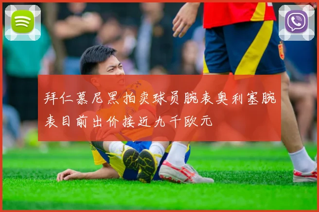 拜仁慕尼黑拍卖球员腕表奥利塞腕表目前出价接近九千欧元